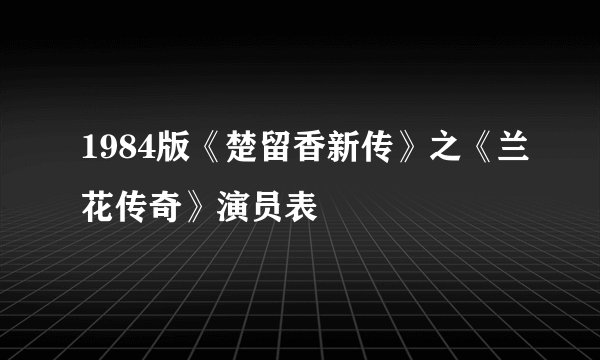 1984版《楚留香新传》之《兰花传奇》演员表