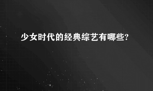 少女时代的经典综艺有哪些?