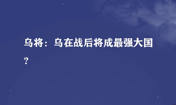 乌将：乌在战后将成最强大国？
