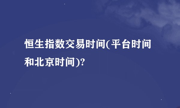 恒生指数交易时间(平台时间和北京时间)?