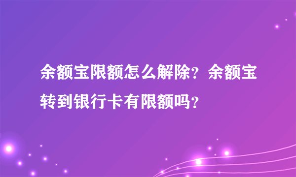 余额宝限额怎么解除？余额宝转到银行卡有限额吗？
