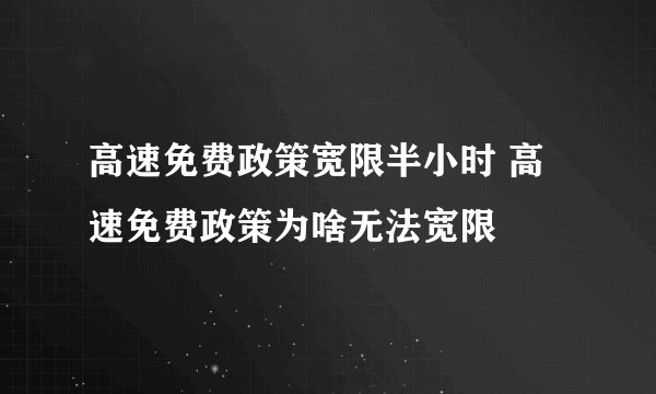高速免费政策宽限半小时 高速免费政策为啥无法宽限