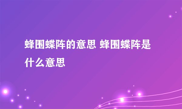 蜂围蝶阵的意思 蜂围蝶阵是什么意思