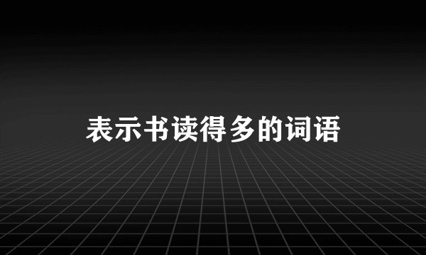 表示书读得多的词语