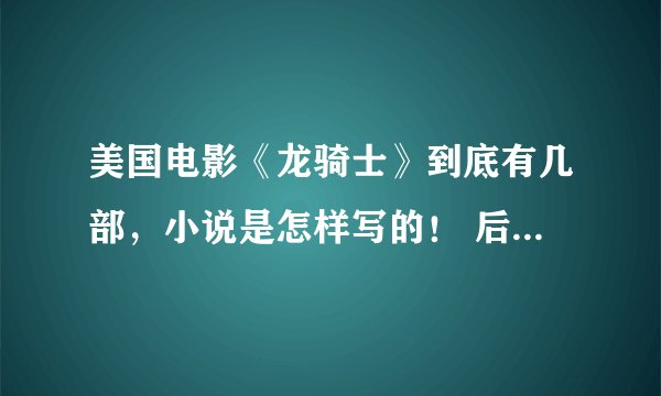 美国电影《龙骑士》到底有几部，小说是怎样写的！ 后面两部是怎样写的！
