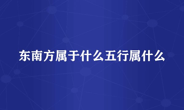 东南方属于什么五行属什么