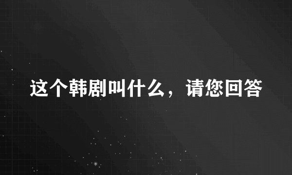 这个韩剧叫什么，请您回答