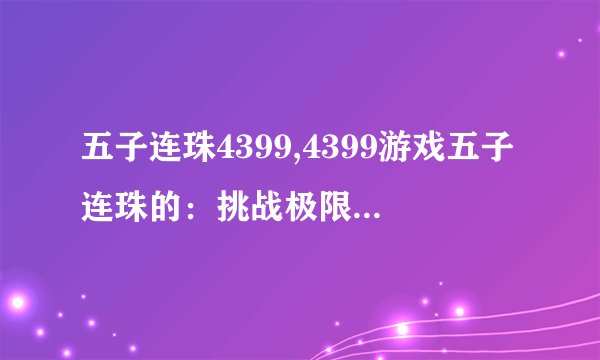 五子连珠4399,4399游戏五子连珠的：挑战极限！五子连珠手游攻略指南