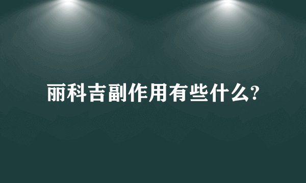 丽科吉副作用有些什么?