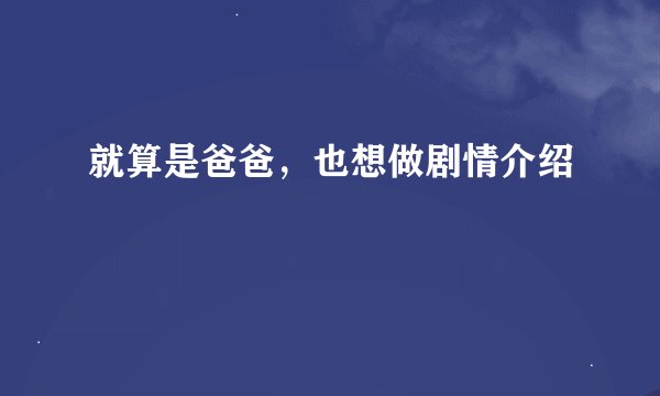 就算是爸爸，也想做剧情介绍