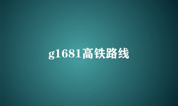 g1681高铁路线
