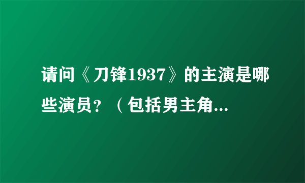 请问《刀锋1937》的主演是哪些演员？（包括男主角的那几个兄弟门）