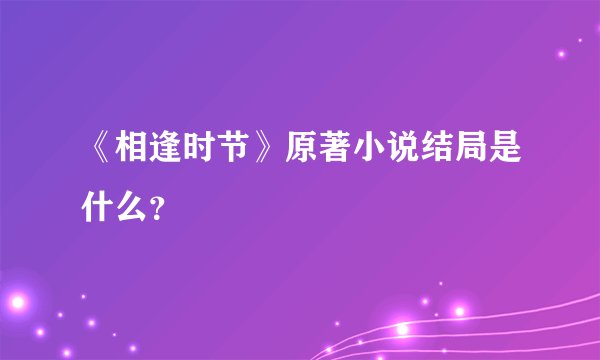 《相逢时节》原著小说结局是什么？