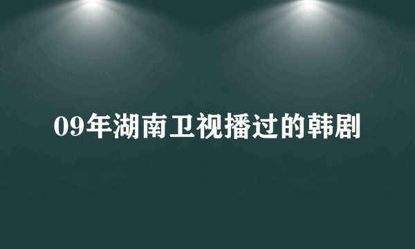 09年湖南卫视播过的韩剧