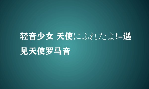 轻音少女 天使にふれたよ!-遇见天使罗马音
