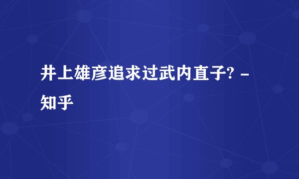 井上雄彦追求过武内直子? - 知乎