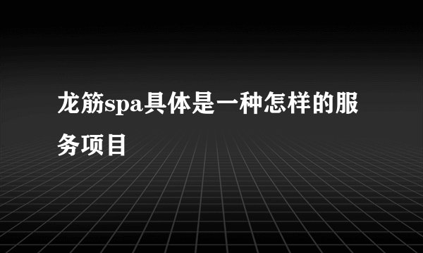 龙筋spa具体是一种怎样的服务项目