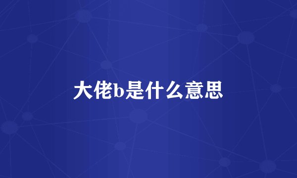 大佬b是什么意思