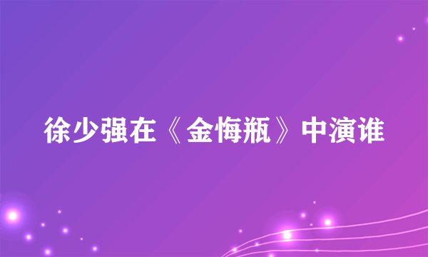 徐少强在《金悔瓶》中演谁