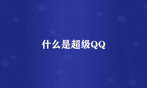 什么是超级QQ
