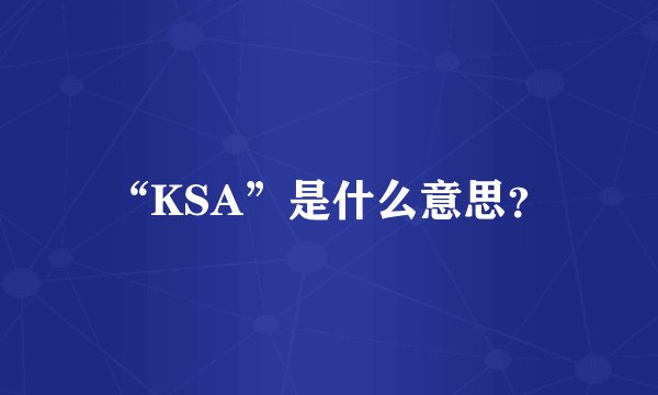 “KSA”是什么意思？