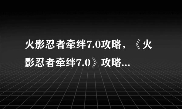 火影忍者牵绊7.0攻略，《火影忍者牵绊7.0》攻略全新更新