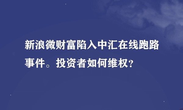 新浪微财富陷入中汇在线跑路事件。投资者如何维权？