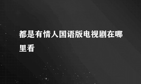 都是有情人国语版电视剧在哪里看