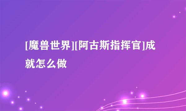 [魔兽世界][阿古斯指挥官]成就怎么做