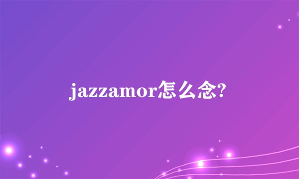 jazzamor怎么念?
