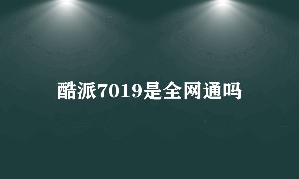 酷派7019是全网通吗