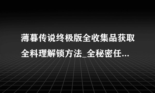 薄暮传说终极版全收集品获取全料理解锁方法_全秘密任务全巨兽位置攻略