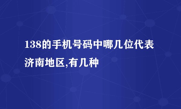 138的手机号码中哪几位代表济南地区,有几种
