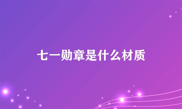 七一勋章是什么材质