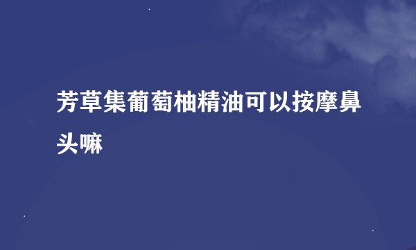 芳草集葡萄柚精油可以按摩鼻头嘛