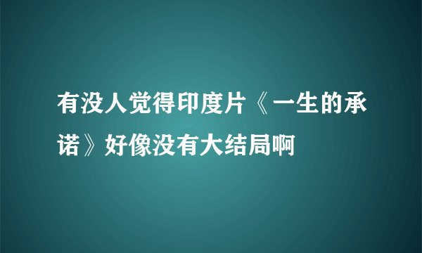 有没人觉得印度片《一生的承诺》好像没有大结局啊