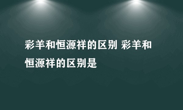 彩羊和恒源祥的区别 彩羊和恒源祥的区别是