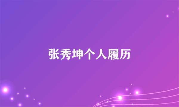 张秀坤个人履历