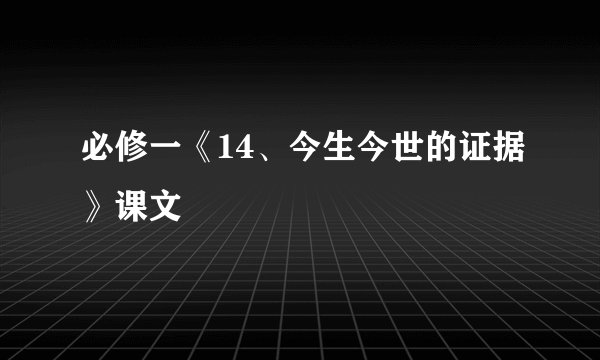 必修一《14、今生今世的证据》课文