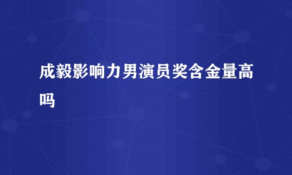 成毅影响力男演员奖含金量高吗