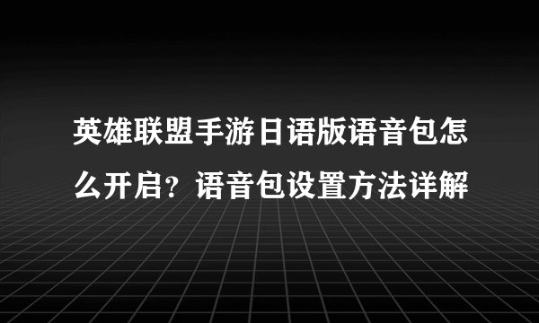 英雄联盟手游日语版语音包怎么开启？语音包设置方法详解