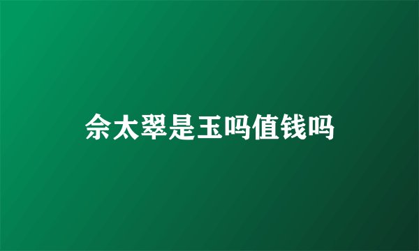 佘太翠是玉吗值钱吗