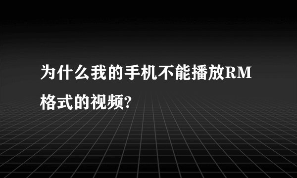 为什么我的手机不能播放RM格式的视频?