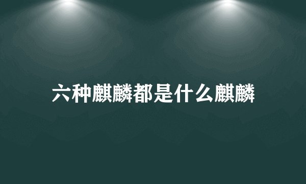 六种麒麟都是什么麒麟