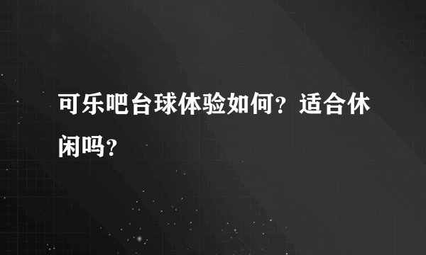 可乐吧台球体验如何？适合休闲吗？