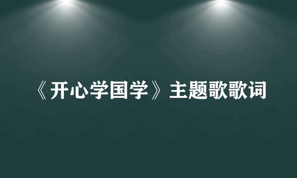 《开心学国学》主题歌歌词