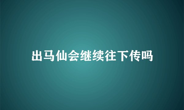 出马仙会继续往下传吗