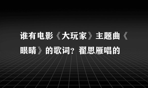 谁有电影《大玩家》主题曲《眼睛》的歌词?翟思雁唱的