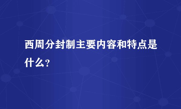 西周分封制主要内容和特点是什么？