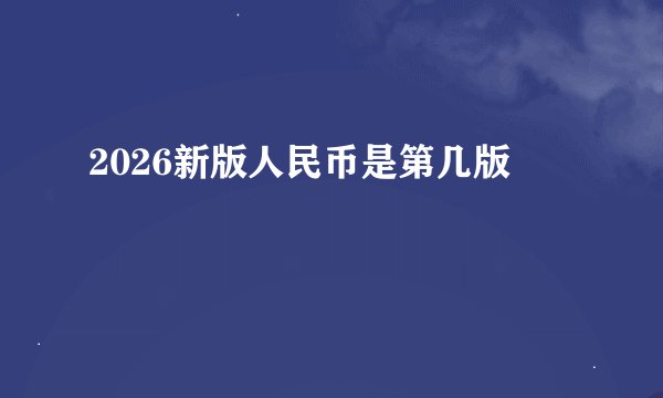2026新版人民币是第几版